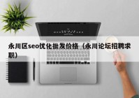 永川区seo优化批发价格（永川论坛招聘求职）