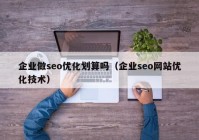 企业做seo优化划算吗（企业seo网站优化技术）