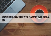 郑州网站建设公司排行榜（郑州网站建设哪家强）