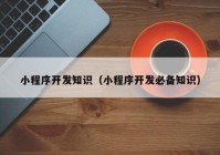 小程序开发知识（小程序开发必备知识）