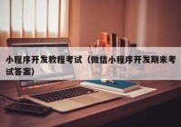 小程序开发教程考试（微信小程序开发期末考试答案）